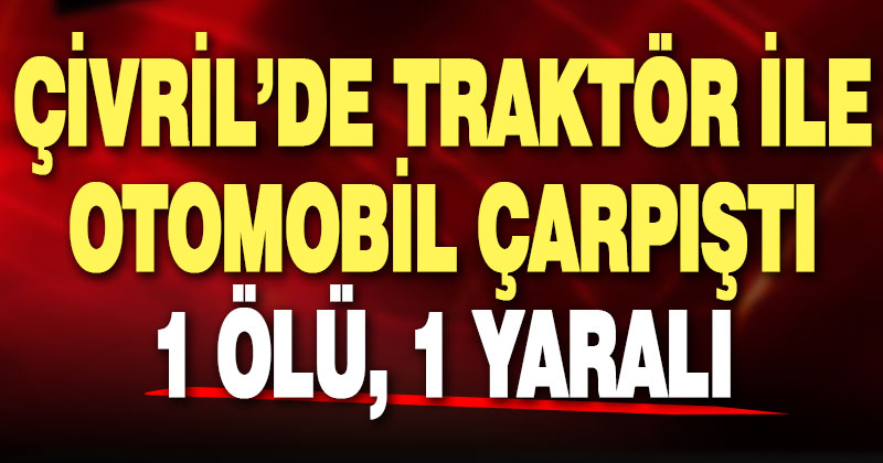 Çivril’de otomobil ile traktör çarpıştı: 1 ölü, 1 yaralı