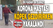 Korona hastası köpeği gezdirirken yakalandı, KYK yurduna yerleştirildi