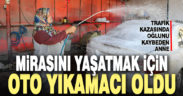 Trafik kazasında kaybettiği oğlunun mirasını yaşatmak için oto yıkamacı oldu
