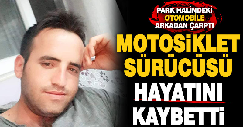Park halindeki araca çarpan motosiklet sürücü hayatını kaybetti