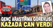 Genç araştırma görevlisi kazada hayatını kaybetti