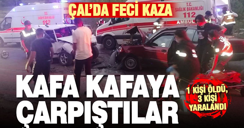 Çal’da iki otomobil çarpıştı 1 kişi öldü, 3 kişi yaralandı