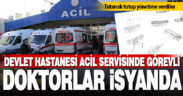 DDH acil servisi doktorları tutanak tutup isyan etti