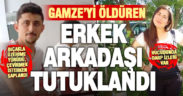 Gamze’yi öldüren erkek arkadaşı Hasan Bölüm tutuklandı
