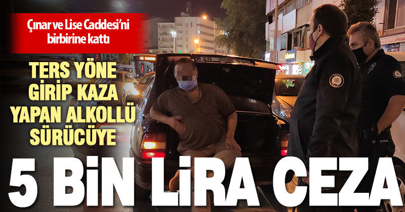 Ters yöne girip kaza yapan alkollü sürücüye 5 bin lira ceza kesildi