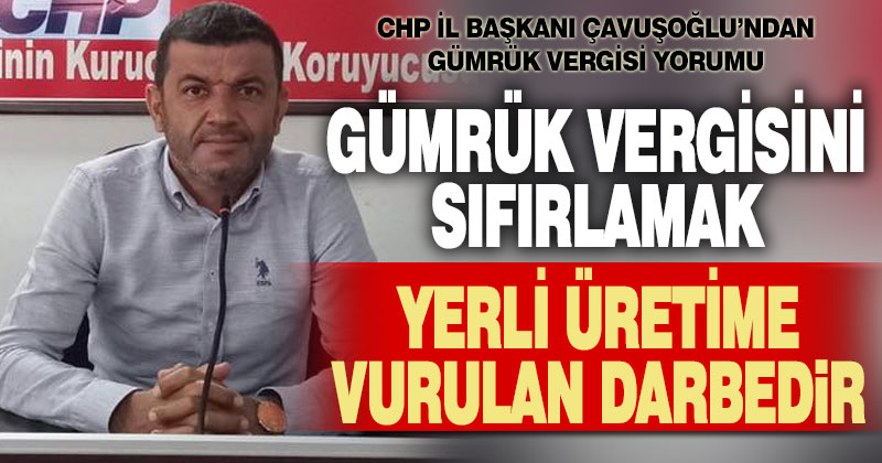 Çavuşoğlu: Tarımda sıfırlanan gümrük vergisi yerli üretime vurulmuş darbedir