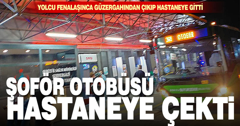 Büyükşehir otobüs şoförü yolcu fenalaşınca hastaneye götürdü