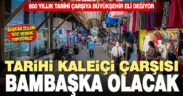800 yıllık tarihi çarşıya Büyükşehir eli değiyor