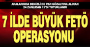 7 ilde büyük FETÖ operasyonu: 24 gözaltı, 12 tutuklama
