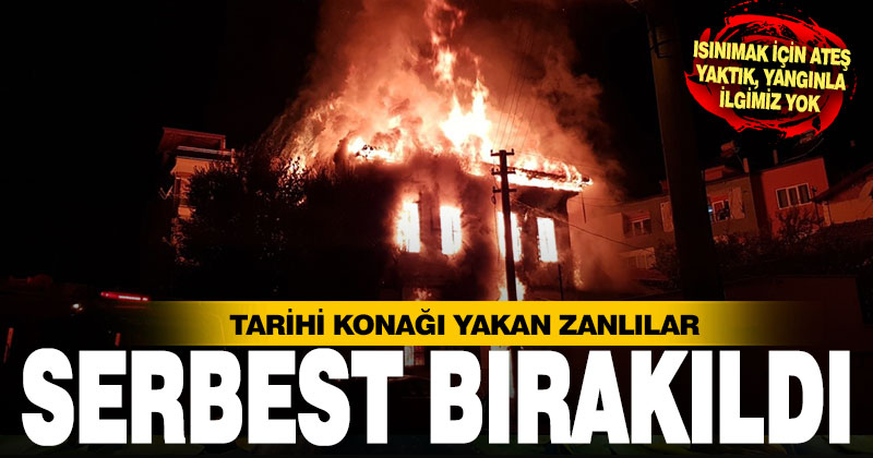 Tarihi konağı yakan zanlılar serbest bırakıldı