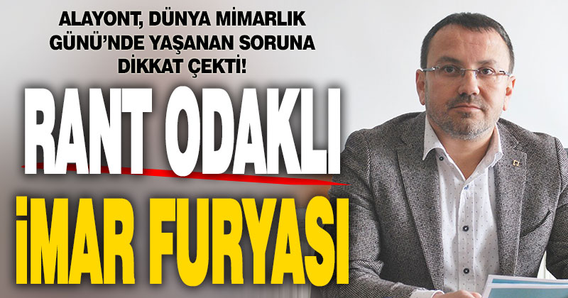 Alayont: Rant odaklı imar furyası yaşanıyor