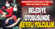 Üniversiteye hazırlanan 2 genç kız belediye otobüsünde türkü söyledi, keyifli bir yolculuk yaşattı