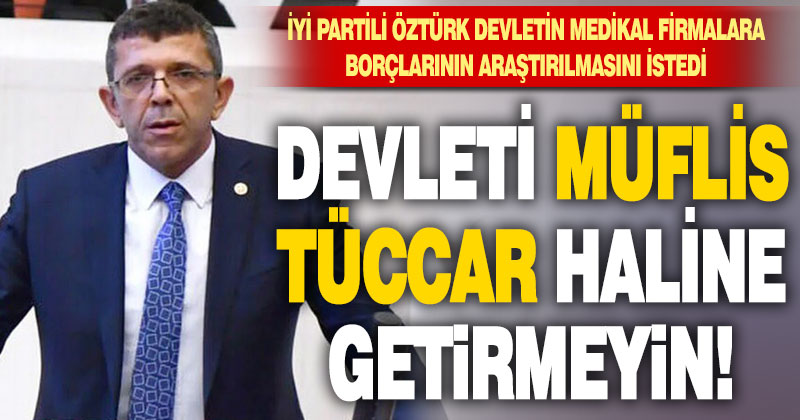 İyi Partili Öztürk devletin medikal firmalara borçlarının araştırılmasını istedi