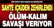 Sahte içki zehirledi, ölüm-kalım savaşı veriyor