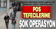 POS tefecilerine şok operasyon