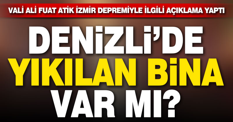 Vali Atik İzmir depremiyle ilgili açıklama yaptı. Yıkılan bina var mı?