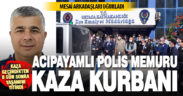 Muğla’da geçirdiği trafik kazasında yaralanan Acıpayamlı polis memuru hastanede yaşamını yitirdi