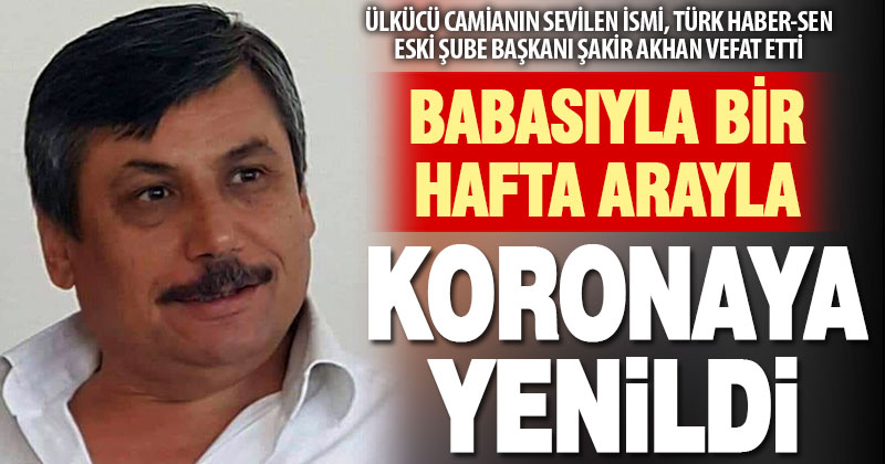 Ülkücü sendikacı Şakir Akhan koronavirüse yenildi