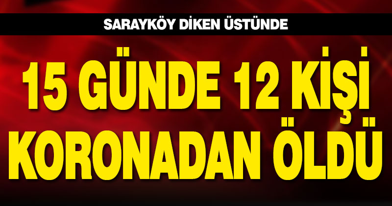 Sarayköy’de 15 günde 12 kişi koronavirüsten hayatını kaybetti