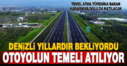 Denizli’nin uzun yıllardır beklediği otoyolun temeli atılıyor