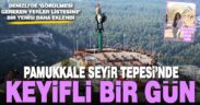 Denizli’nin gezilmesi gereken yerlerine eklenen ‘Pamukkale Seyir Tepesi’nde’ keyifli bir gün