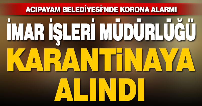 Acıpayam Belediyesi İmar İşleri Müdürlüğü karantinaya alındı
