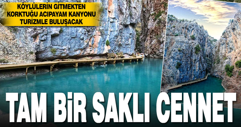 Köylülerin gitmekten korktuğu Acıpayam Kanyonu turizmle buluşacak