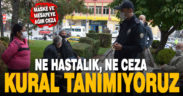 Ne hastalık, ne ceza. Kural tanımıyoruz