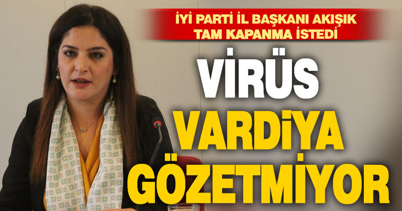 İYİ Parti İl Başkanı Raziye Akışık tam kapanma istedi