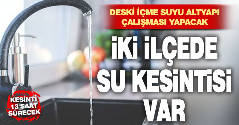 DESKİ altyapı çalışması yapacak, 2 ilçede sular kesilecek
