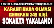 Karantinada olması gereken 249 kişi sokakta yakalandı