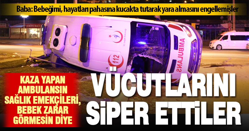 Sağlık emekçileri, kaza yapan ambulanstaki bebeği korumak için vücutlarını siper etti