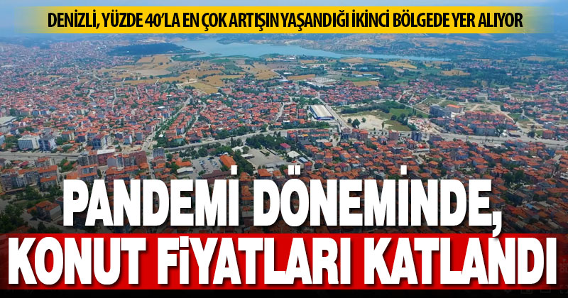 Küresel salgın döneminde Denizli’de konut fiyatları katlandı