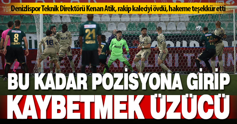 Teknik Direktörü Kenan Atik: Bu kadar pozisyona girip, maçı 2-0 kaybetmek üzdü