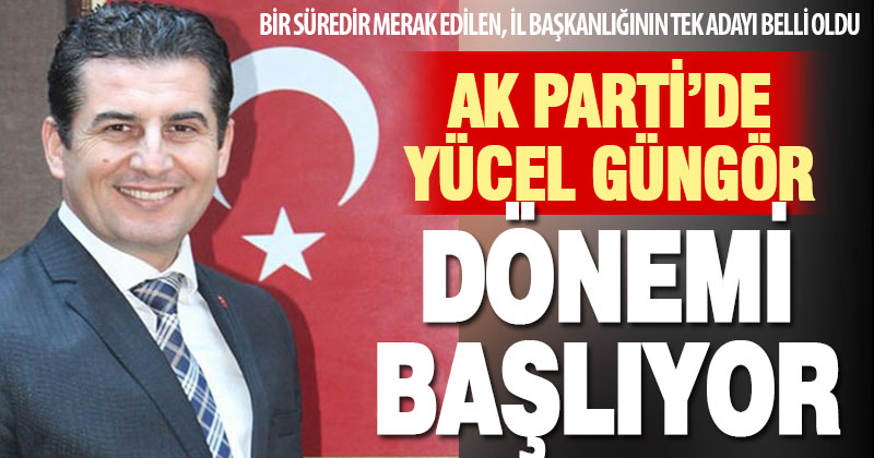 Ak Parti İl Başkanı Yücel Güngör oluyor