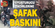 Uyuşturucu tacirlerine şafak baskını