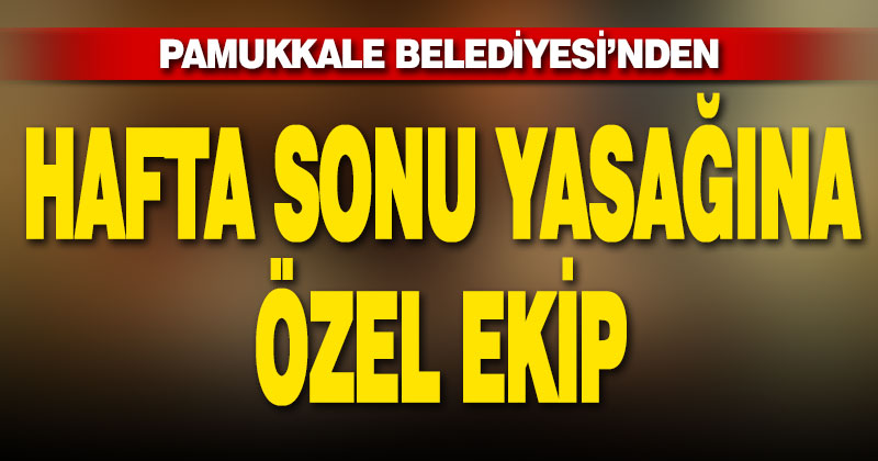 Pamukkale Belediyesi hafta sonuna özel ekip kurdu