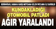 Serinhisar’da kundakladığı araç patlayan kundakçı ağır yaralandı