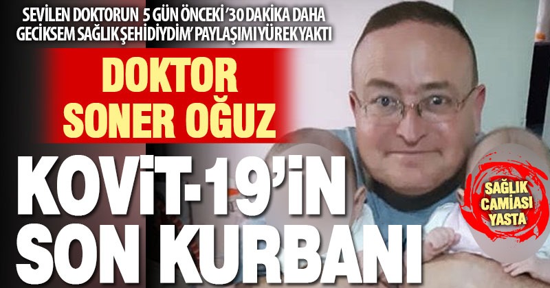 Kovit-19’un son kurbanı bir doktor: Soner Oğuz ölümü sağlık camiasını yasa boğdu