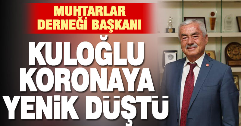 Muhtarlar Derneği Başkanı Adnan Kuloğlu koronavirüse yenik düştü