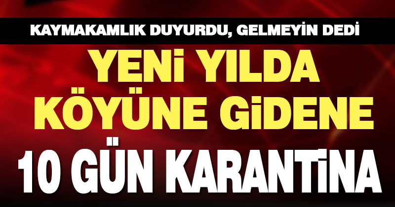 Yılbaşı için köyüne gidene 10 gün karantina uygulanacak