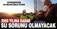 Büyükşehir’den 2050 yılına kadar su sorunu yaşatmayacak 440 milyon liralık yatırım