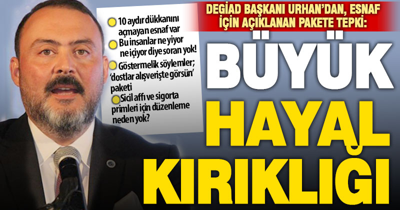 DEGİAD Başkanı Urhan: Esnaf için açıklanan destek paketi büyük hayal kırıklığı