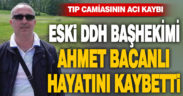 Eski DDH Başhekimi Ahmet Bacanlı hayatını kaybetti