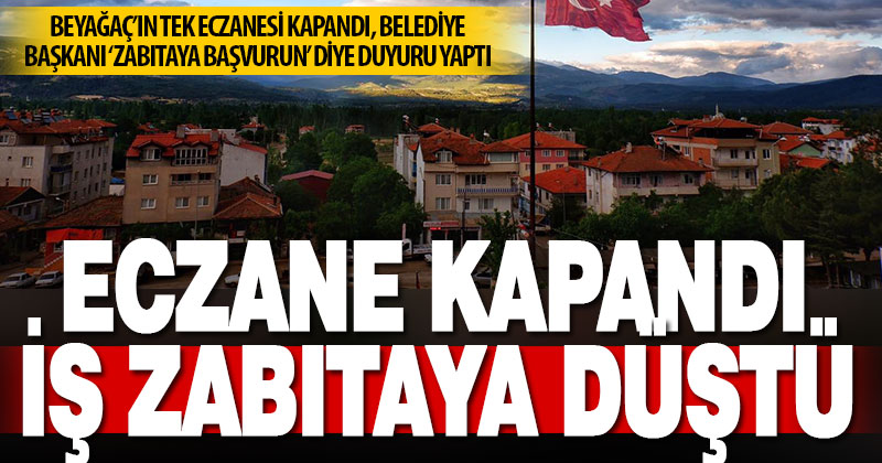 Beyağaç’ın tek eczanesi kapandı, belediye başkanı ‘zabıtaya başvurun’ duyurusu yaptı