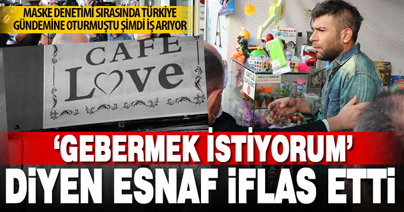 ‘Gebermek istiyorum’ diyen esnaf da havlu attı, şimdi iş arıyor