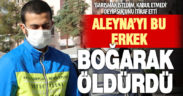 22 yaşındaki Aleyna’yı eski erkek arkadaşı boğarak öldürmüş