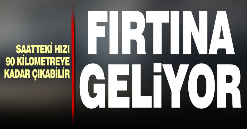 Meteoroloji’den fırtına uyarısı: Saatteki hızı 90 kilometreye çıkabilir