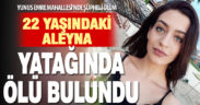 Yunus Emre Mahallesi’nde 22 yaşındaki Aleyna Yurtkölesi yatağında ölü bulundu