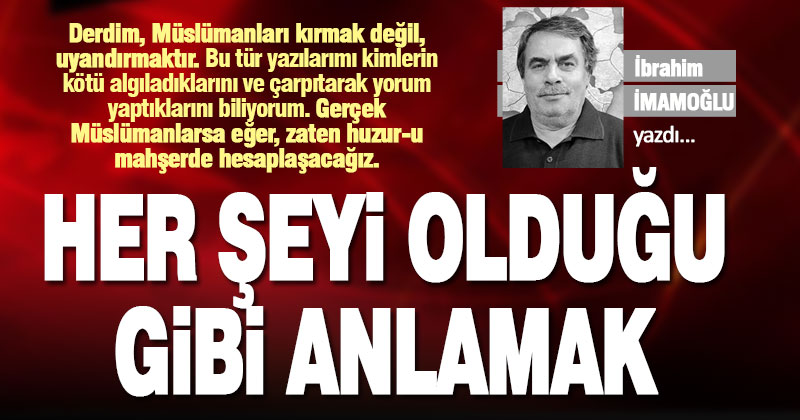 HER ŞEYİ OLDUĞU GİBİ ANLAMAK